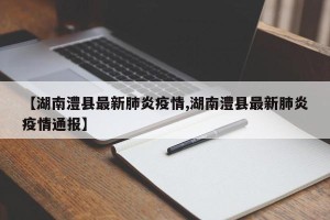 【湖南澧县最新肺炎疫情,湖南澧县最新肺炎疫情通报】